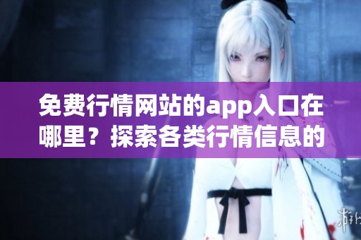 免费行情网站的app入口在哪里？探索各类行情信息的必备工具！
