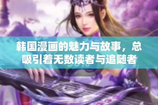 韩国漫画的魅力与故事，总吸引着无数读者与追随者