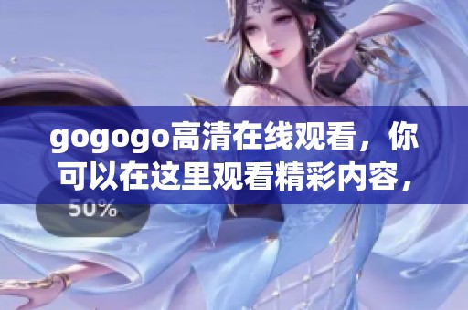 gogogo高清在线观看，你可以在这里观看精彩内容，快来体验吧！