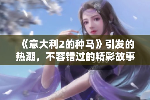 《意大利2的种马》引发的热潮，不容错过的精彩故事