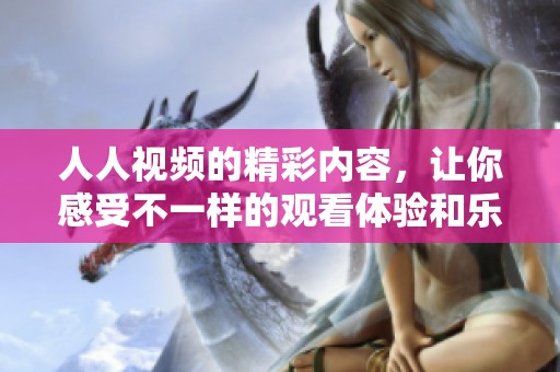 人人视频的精彩内容，让你感受不一样的观看体验和乐趣