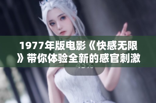 1977年版电影《快感无限》带你体验全新的感官刺激与无尽的冒险