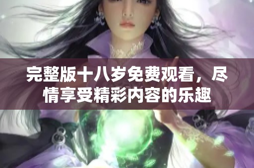 完整版十八岁免费观看，尽情享受精彩内容的乐趣