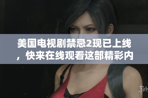 美国电视剧禁忌2现已上线，快来在线观看这部精彩内容吧