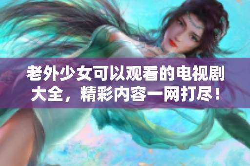 老外少女可以观看的电视剧大全，精彩内容一网打尽！