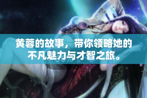 黄蓉的故事，带你领略她的不凡魅力与才智之旅。