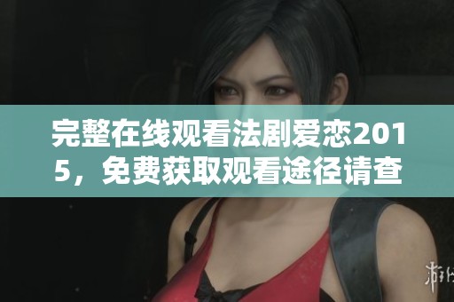 完整在线观看法剧爱恋2015，免费获取观看途径请查阅此文