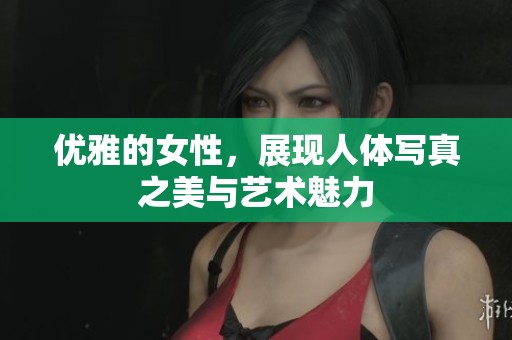 优雅的女性，展现人体写真之美与艺术魅力