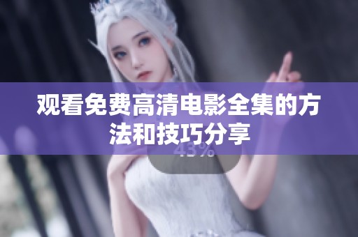 观看免费高清电影全集的方法和技巧分享