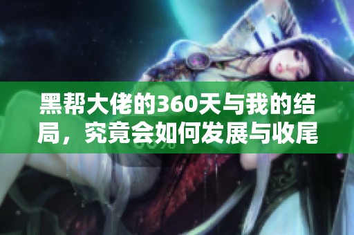 黑帮大佬的360天与我的结局，究竟会如何发展与收尾呢