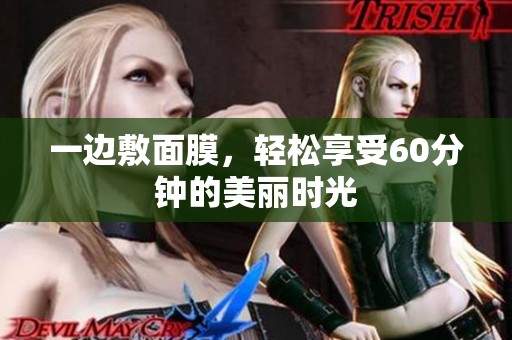 一边敷面膜，轻松享受60分钟的美丽时光