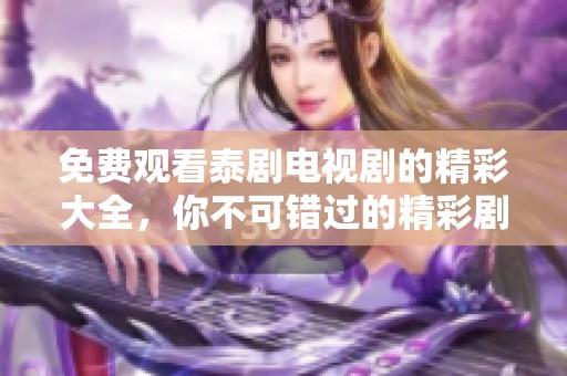 免费观看泰剧电视剧的精彩大全，你不可错过的精彩剧集！