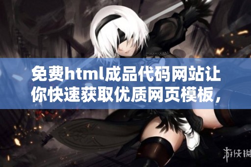 免费html成品代码网站让你快速获取优质网页模板，轻松实现创意设计