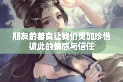 朋友的善良让我们更加珍惜彼此的情感与信任
