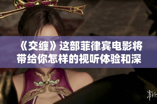 《交缠》这部菲律宾电影将带给你怎样的视听体验和深刻思考呢