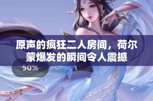 原声的疯狂二人房间，荷尔蒙爆发的瞬间令人震撼