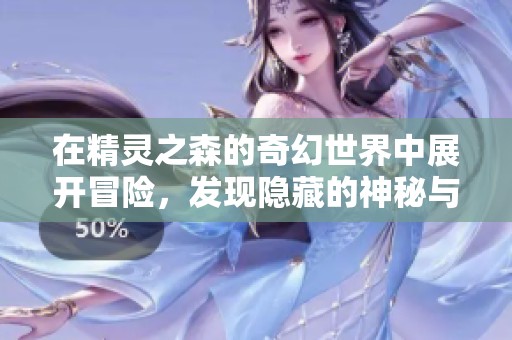 在精灵之森的奇幻世界中展开冒险，发现隐藏的神秘与惊喜！