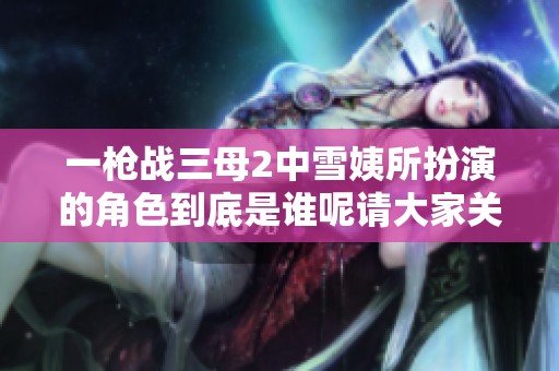 一枪战三母2中雪姨所扮演的角色到底是谁呢请大家关注一下