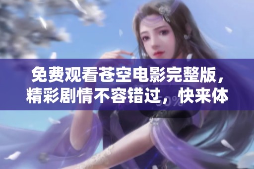 免费观看苍空电影完整版，精彩剧情不容错过，快来体验吧！