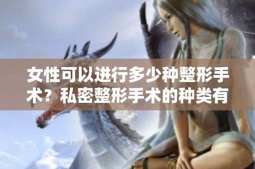 女性可以进行多少种整形手术？私密整形手术的种类有哪些呢？