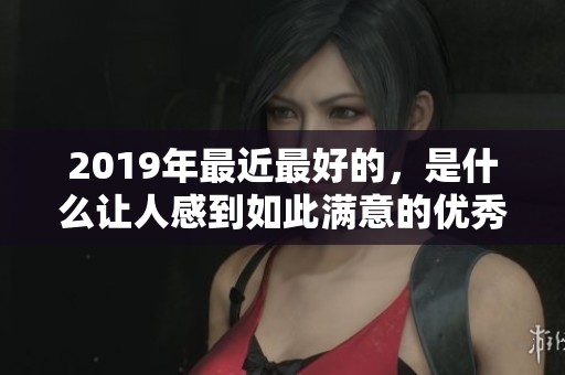 2019年最近最好的，是什么让人感到如此满意的优秀成果呢