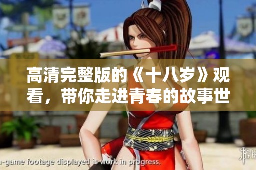 高清完整版的《十八岁》观看，带你走进青春的故事世界。