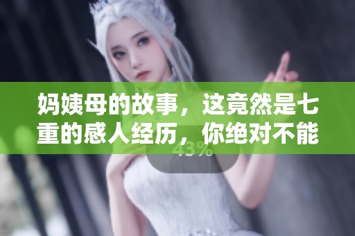 妈姨母的故事，这竟然是七重的感人经历，你绝对不能错过！