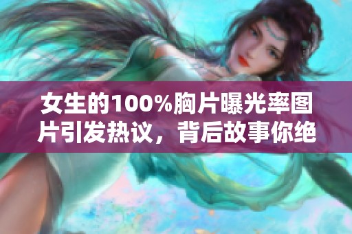 女生的100%胸片曝光率图片引发热议，背后故事你绝对想不到