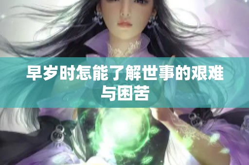 早岁时怎能了解世事的艰难与困苦