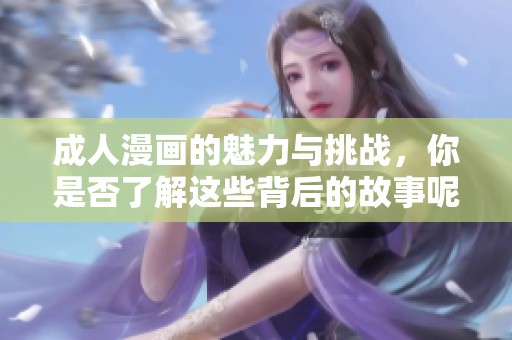 **漫画的魅力与挑战，你是否了解这些背后的故事呢