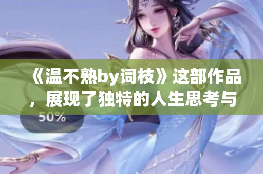 《温不熟by词枝》这部作品，展现了独特的人生思考与情感表达
