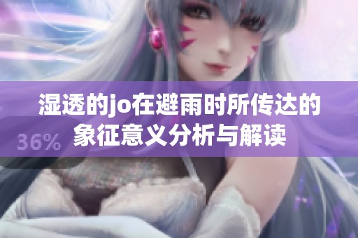 湿透的jo在避雨时所传达的象征意义分析与解读
