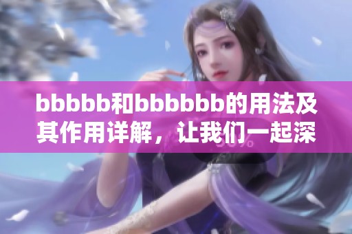 bbbbb和bbbbbb的用法及其作用详解，让我们一起深入探讨这两个词的魅力。