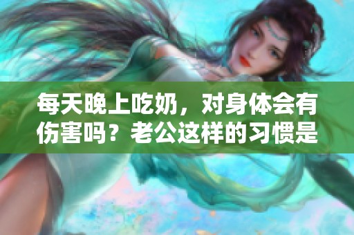 每天晚上吃奶，对身体会有伤害吗？老公这样的习惯是否值得关注？