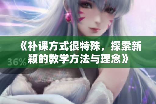 《补课方式很特殊，探索新颖的教学方法与理念》