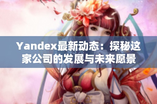 Yandex最新动态：探秘这家公司的发展与未来愿景