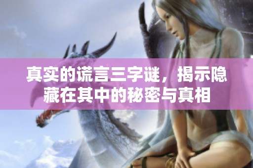 真实的谎言三**，揭示隐藏在其中的秘密与真相
