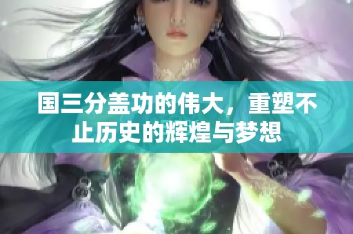 国三分盖功的伟大，重塑不止历史的辉煌与梦想