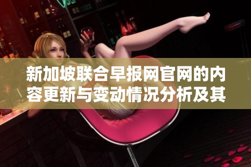 新加坡联合早报网官网的内容更新与变动情况分析及其影响探讨