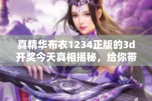 真精华布衣1234正版的****今天真相揭秘，给你带来独特的精彩和期待！