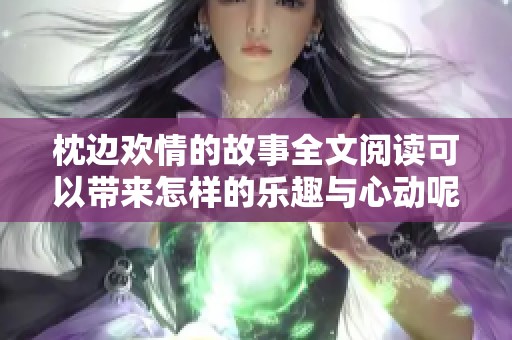 枕边欢情的故事全文阅读可以带来怎样的乐趣与心动呢