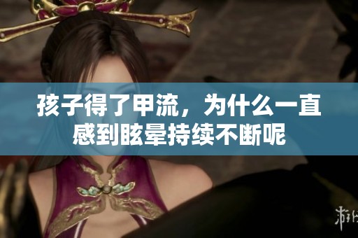 孩子得了甲流，为什么一直感到眩晕持续不断呢