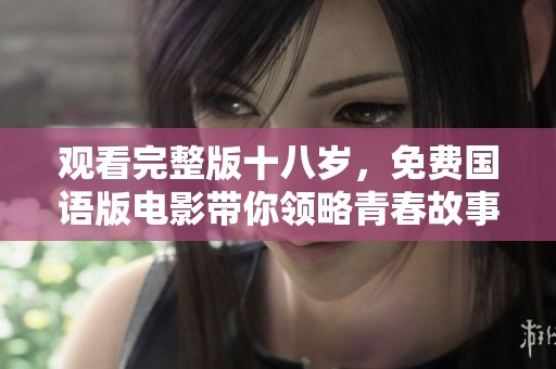 观看完整版十八岁，免费国语版电影带你领略青春故事