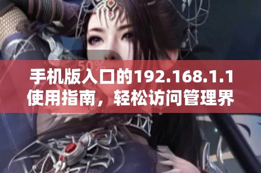 手机版入口的192.168.1.1使用指南，轻松访问管理界面收藏技巧分享