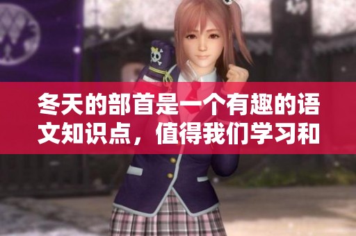 冬天的部首是一个有趣的语文知识点，值得我们学习和探讨。
