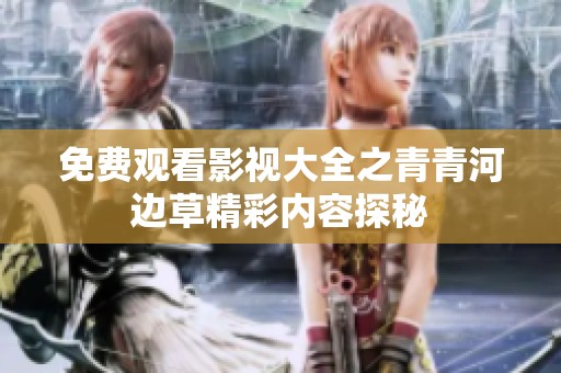 免费观看影视大全之青青河边草精彩内容探秘