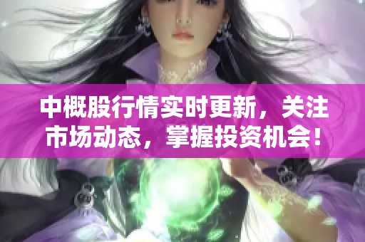 中概股行情实时更新，关注市场动态，掌握投资机会！