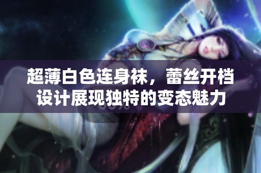 超薄白色连身袜，蕾丝开档设计展现独特的变态魅力