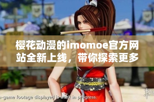 樱花动漫的imomoe官方网站全新上线，带你探索更多精彩内容！