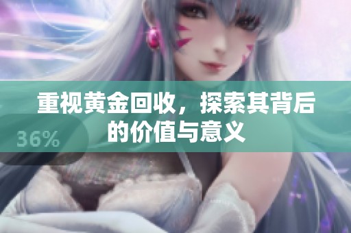 重视黄金回收，探索其背后的价值与意义